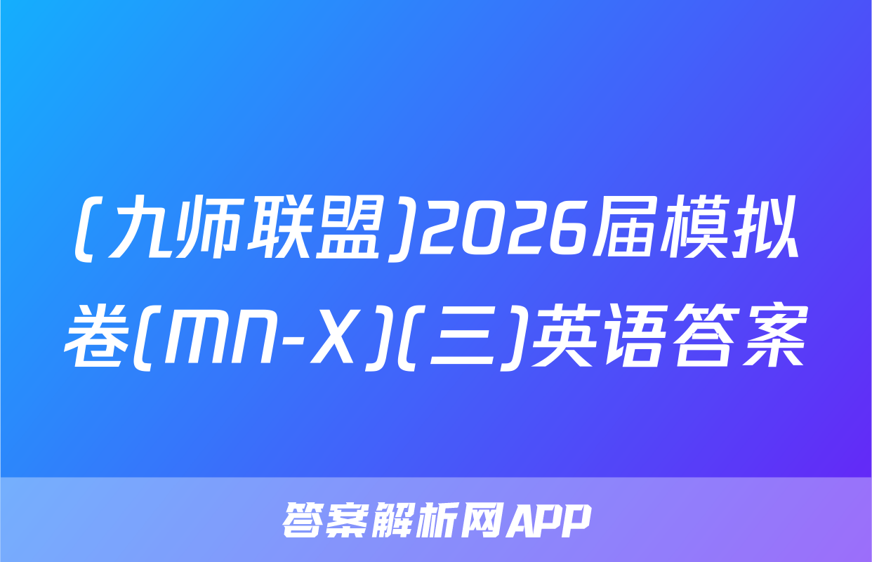 (九师联盟)2026届模拟卷(MN-X)(三)英语答案