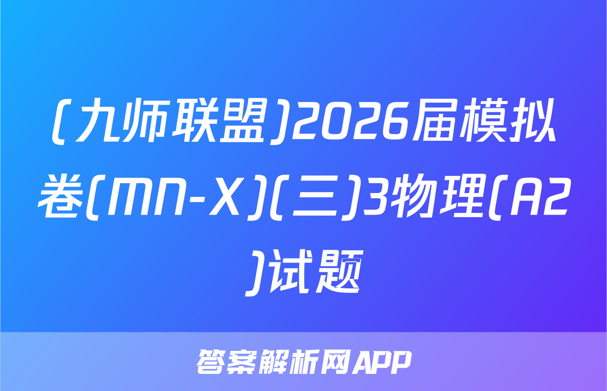 (九师联盟)2026届模拟卷(MN-X)(三)3物理(A2)试题