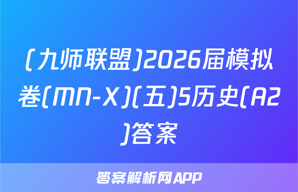 (九师联盟)2026届模拟卷(MN-X)(五)5历史(A2)答案