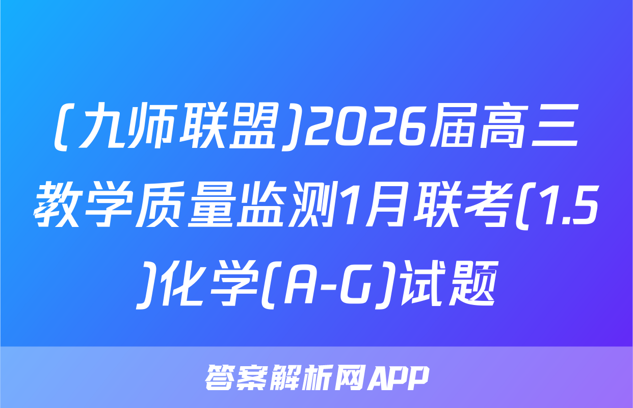 (九师联盟)2026届高三教学质量监测1月联考(1.5)化学(A-G)试题