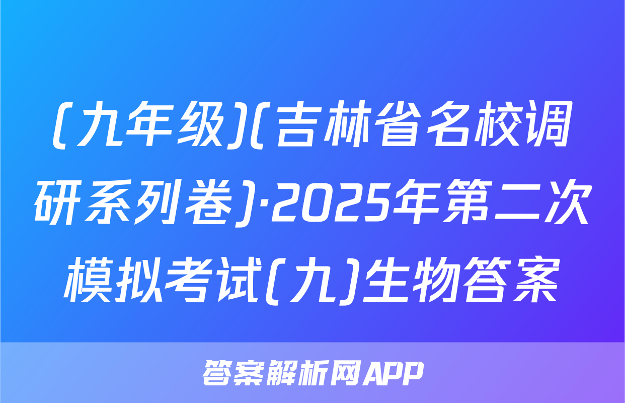 (九年级)(吉林省名校调研系列卷)·2025年第二次模拟考试(九)生物答案