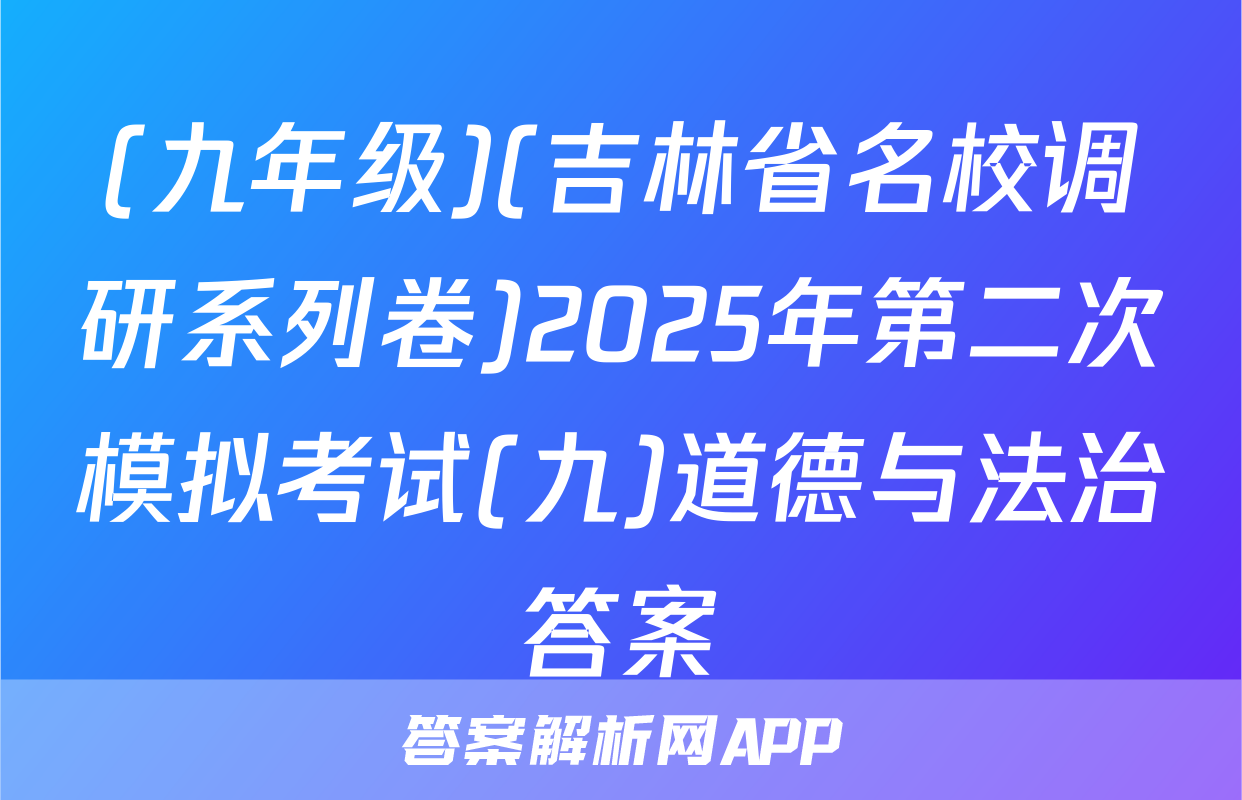 (九年级)(吉林省名校调研系列卷)2025年第二次模拟考试(九)道德与法治答案