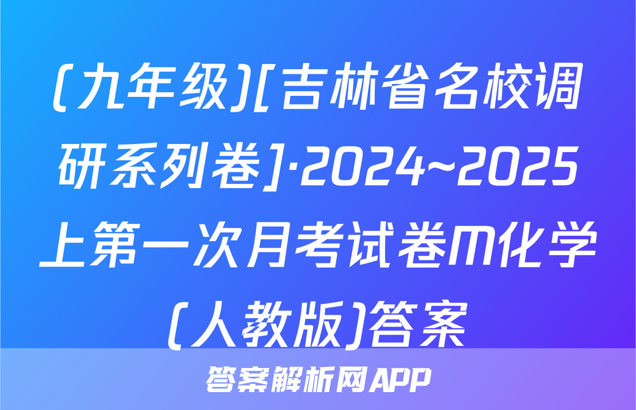 (九年级)[吉林省名校调研系列卷]·2024~2025上第一次月考试卷M化学(人教版)答案