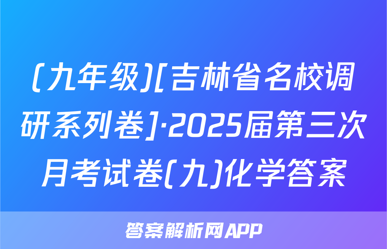 (九年级)[吉林省名校调研系列卷]·2025届第三次月考试卷(九)化学答案