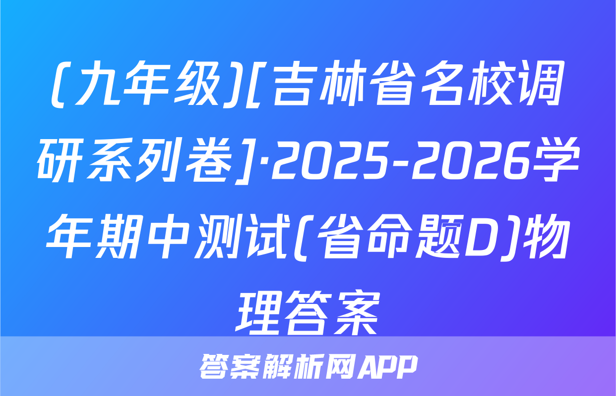 (九年级)[吉林省名校调研系列卷]·2025-2026学年期中测试(省命题D)物理答案