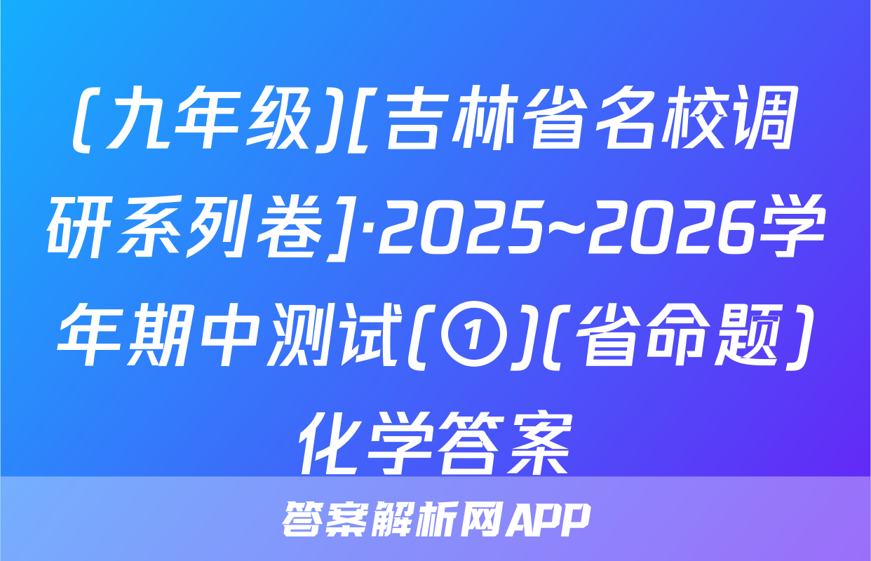 (九年级)[吉林省名校调研系列卷]·2025~2026学年期中测试(①)(省命题)化学答案