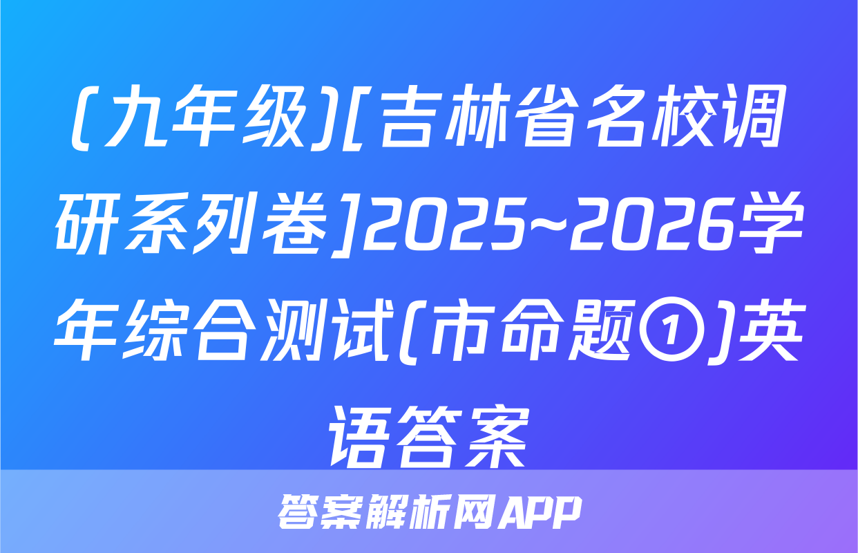 (九年级)[吉林省名校调研系列卷]2025~2026学年综合测试(市命题①)英语答案
