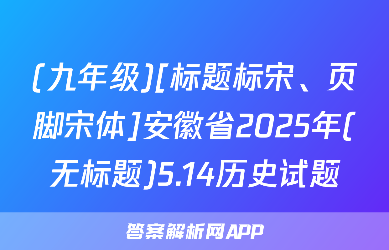 (九年级)[标题标宋、页脚宋体]安徽省2025年(无标题)5.14历史试题