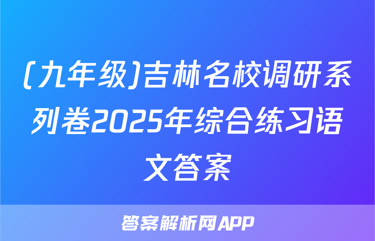 (九年级)吉林名校调研系列卷2025年综合练习语文答案