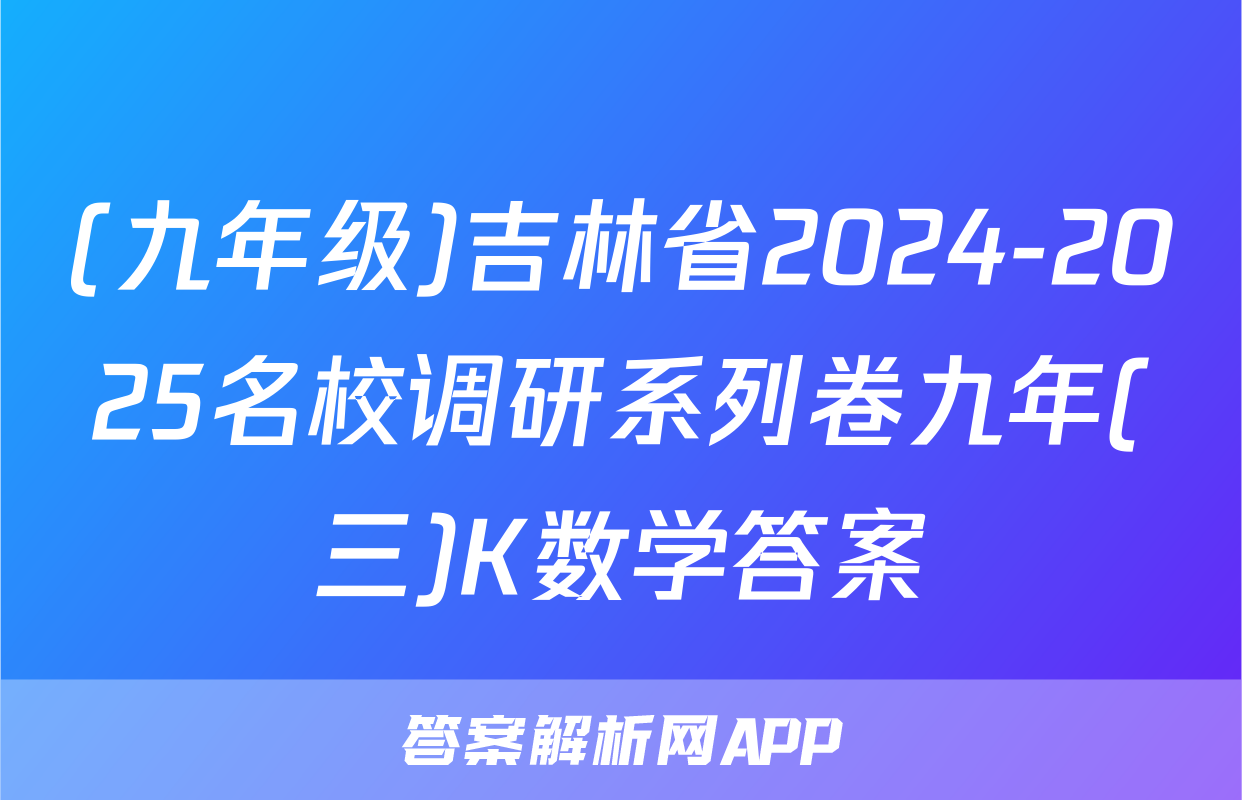 (九年级)吉林省2024-2025名校调研系列卷九年(三)K数学答案