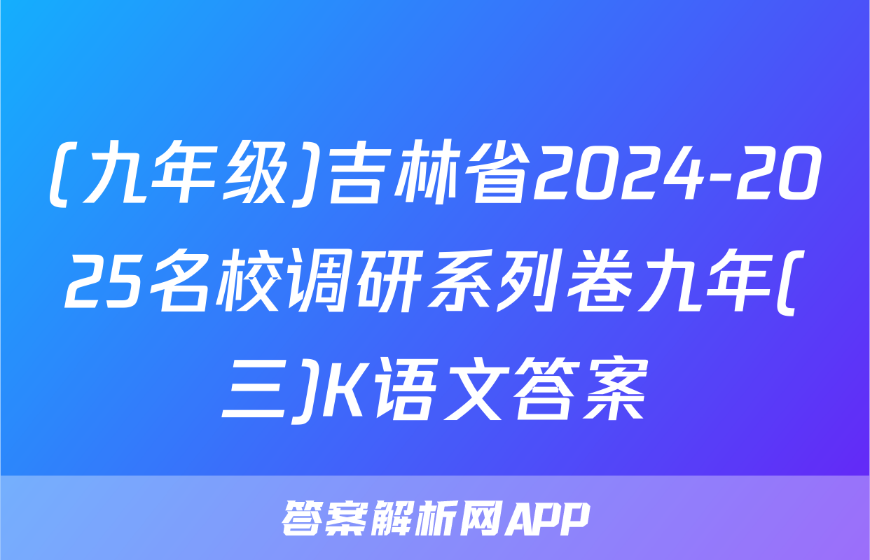 (九年级)吉林省2024-2025名校调研系列卷九年(三)K语文答案