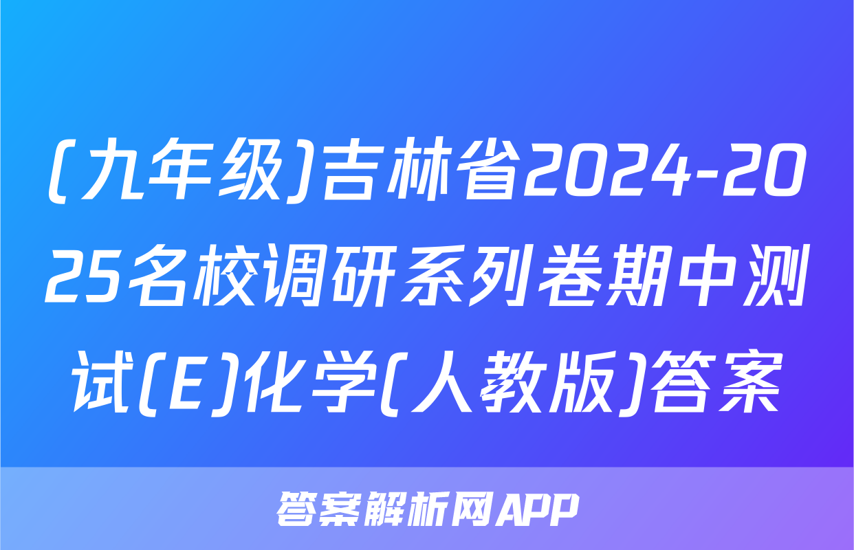 (九年级)吉林省2024-2025名校调研系列卷期中测试(E)化学(人教版)答案