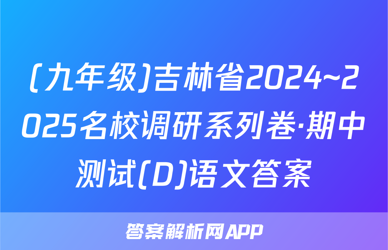 (九年级)吉林省2024~2025名校调研系列卷·期中测试(D)语文答案