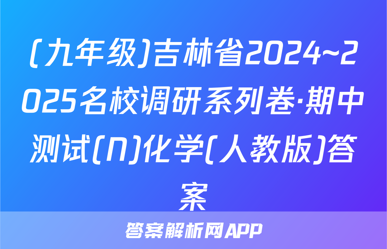 (九年级)吉林省2024~2025名校调研系列卷·期中测试(N)化学(人教版)答案