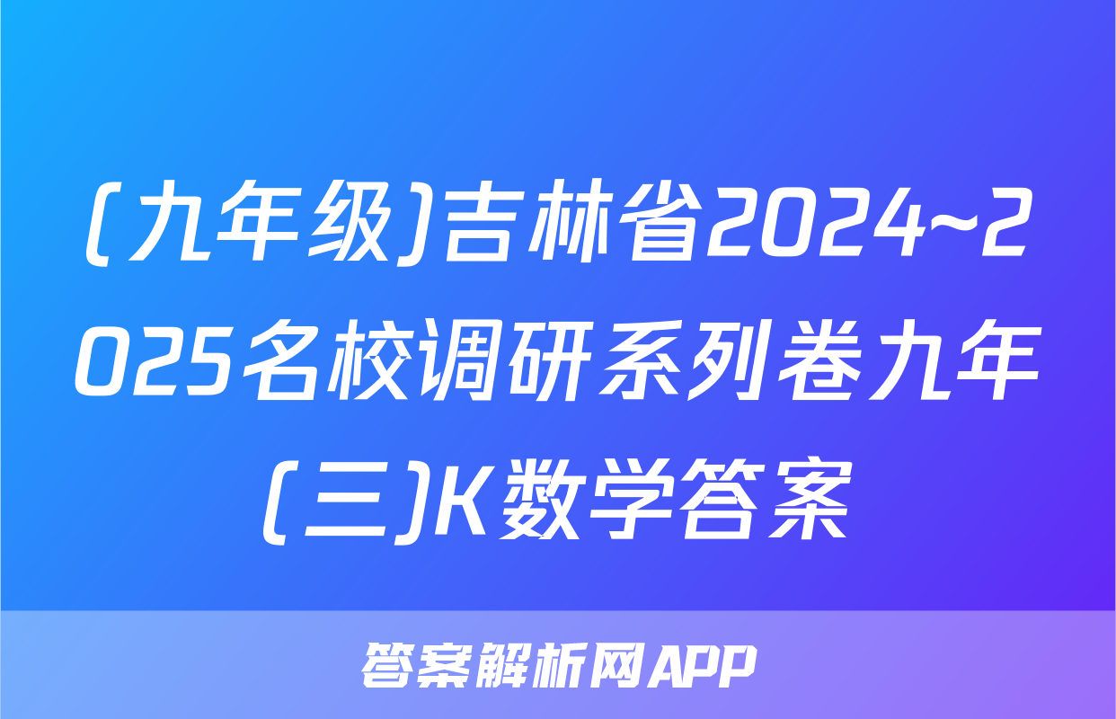 (九年级)吉林省2024~2025名校调研系列卷九年(三)K数学答案