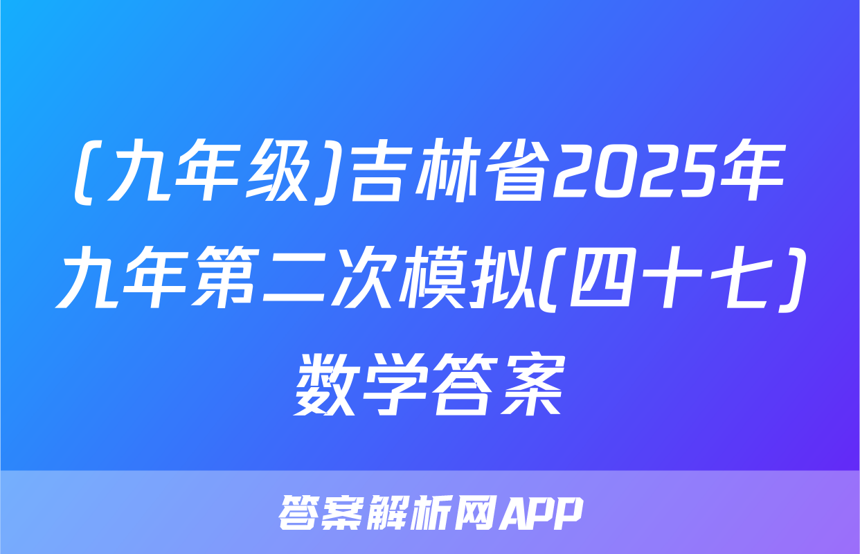 (九年级)吉林省2025年九年第二次模拟(四十七)数学答案