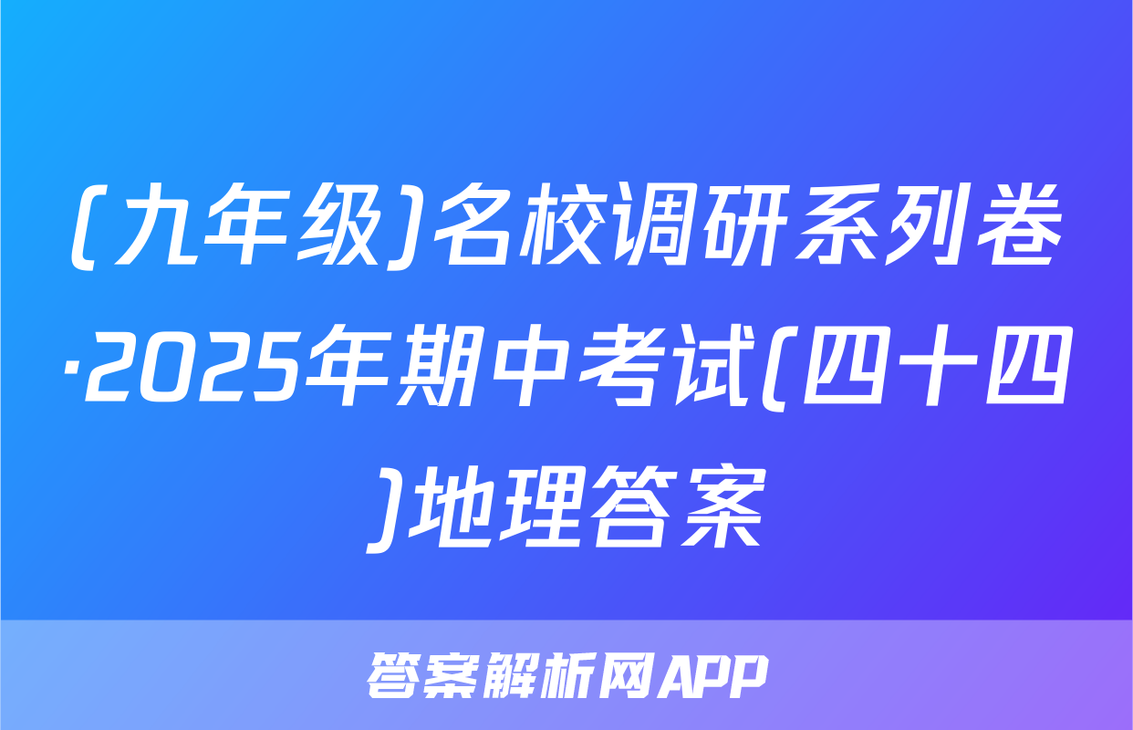 (九年级)名校调研系列卷·2025年期中考试(四十四)地理答案