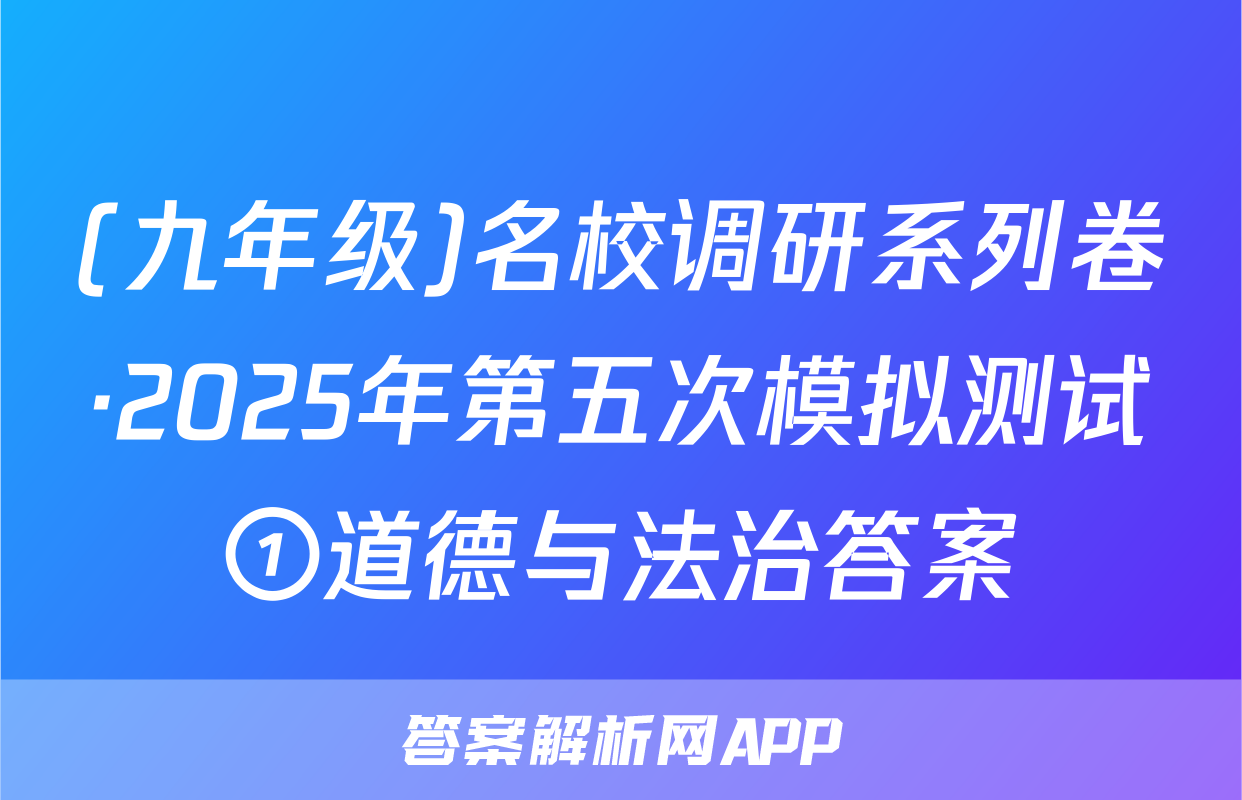 (九年级)名校调研系列卷·2025年第五次模拟测试①道德与法治答案