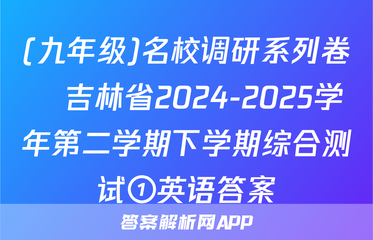 (九年级)名校调研系列卷•吉林省2024-2025学年第二学期下学期综合测试①英语答案