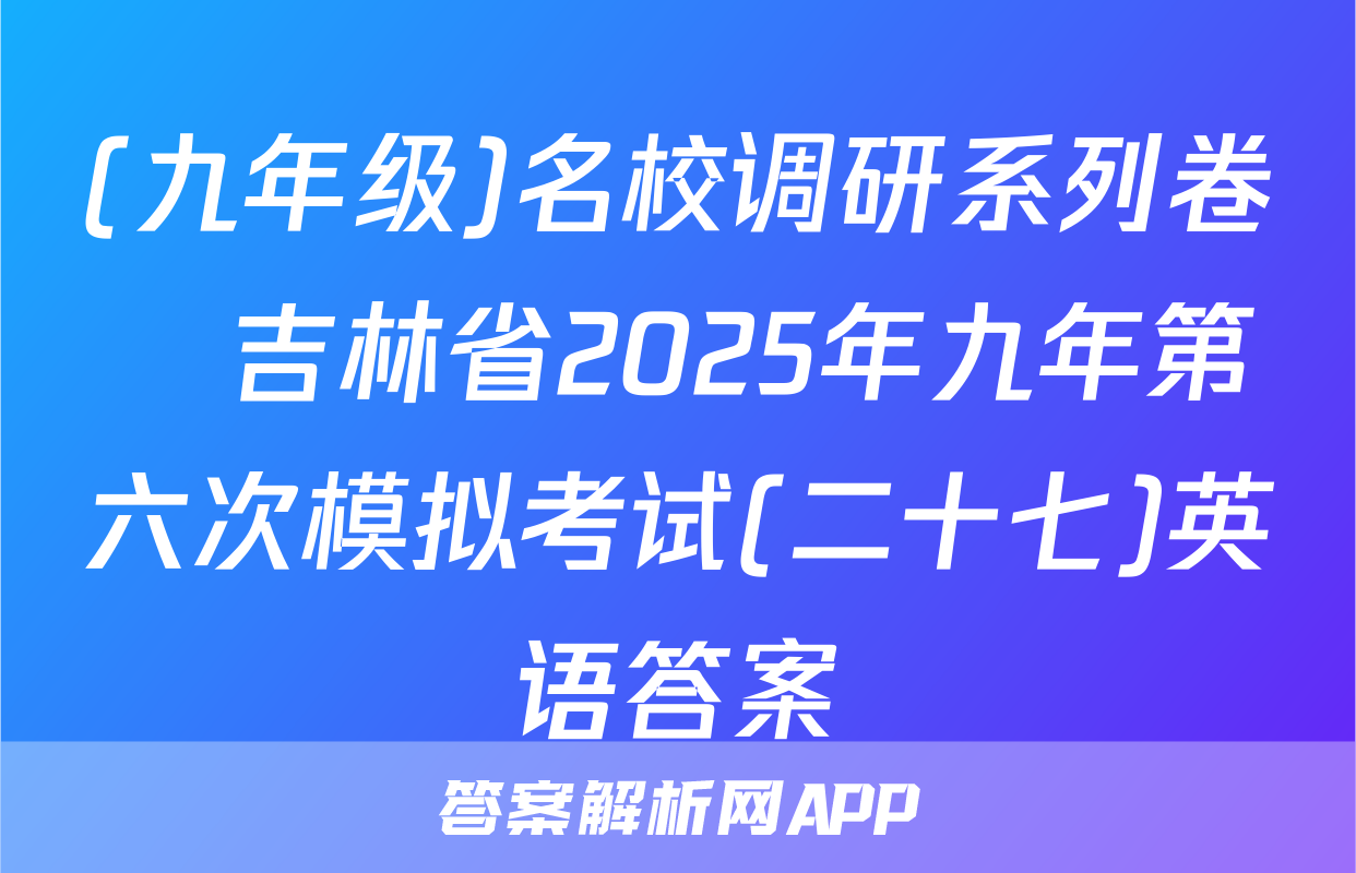(九年级)名校调研系列卷•吉林省2025年九年第六次模拟考试(二十七)英语答案
