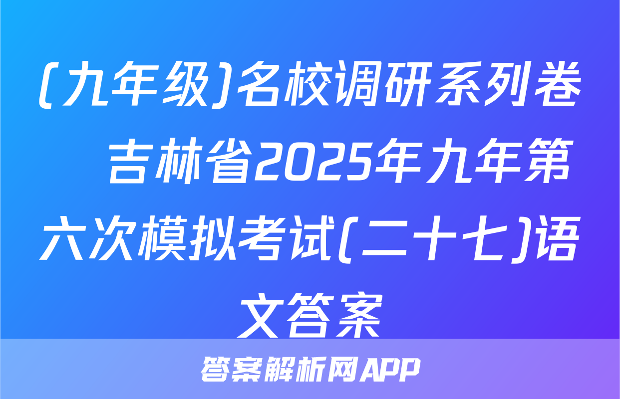 (九年级)名校调研系列卷•吉林省2025年九年第六次模拟考试(二十七)语文答案