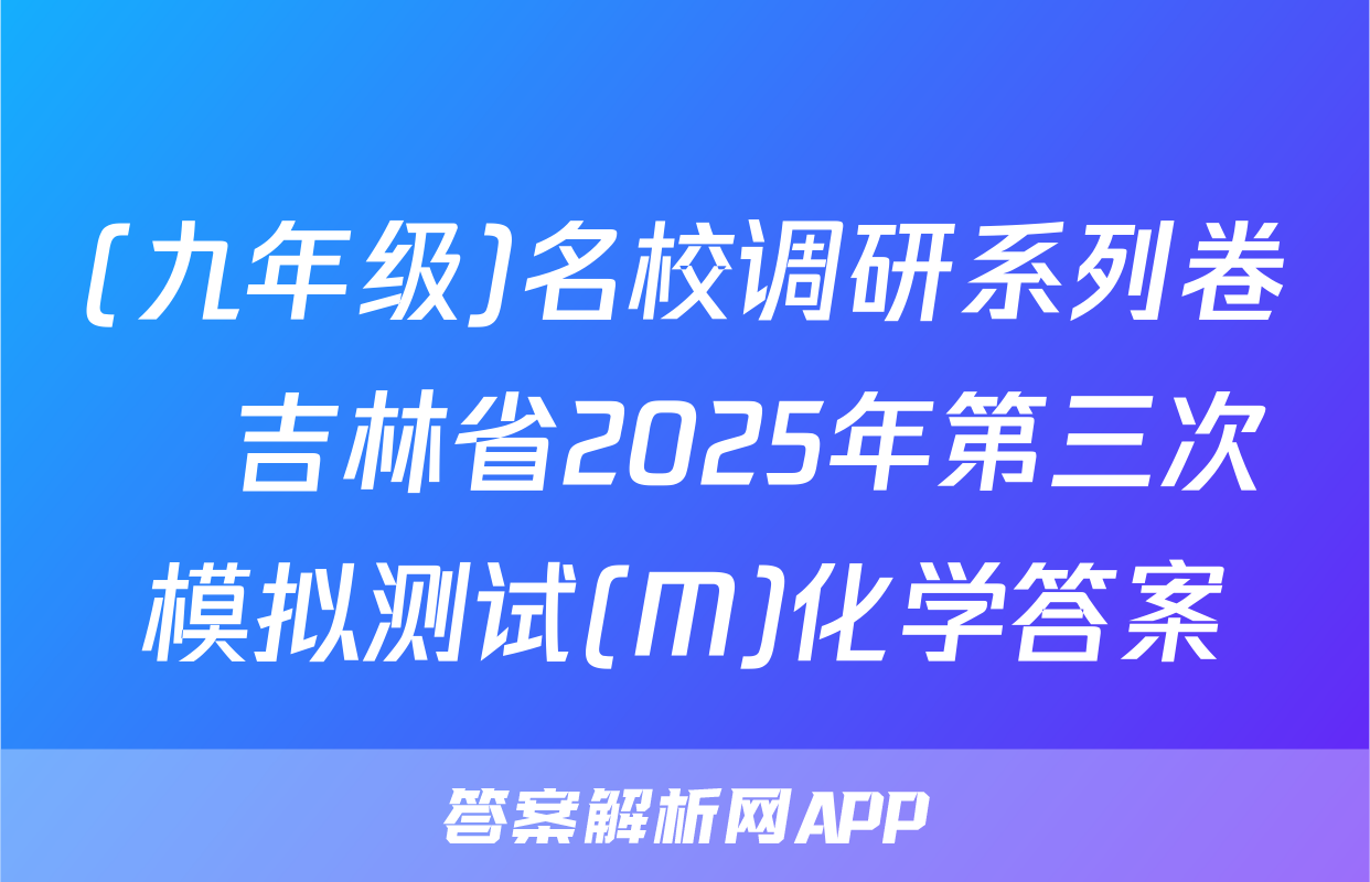 (九年级)名校调研系列卷•吉林省2025年第三次模拟测试(M)化学答案
