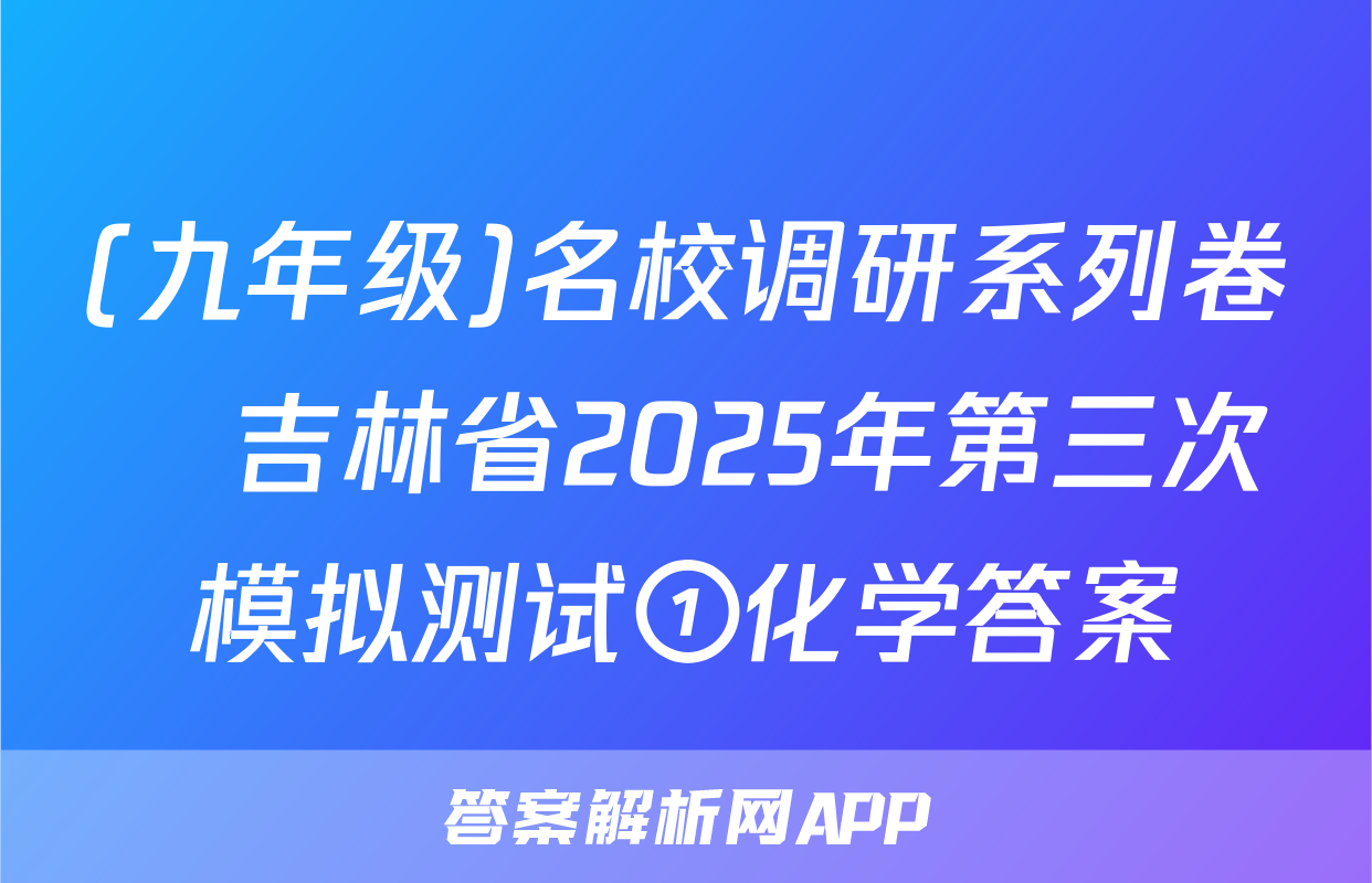 (九年级)名校调研系列卷•吉林省2025年第三次模拟测试①化学答案