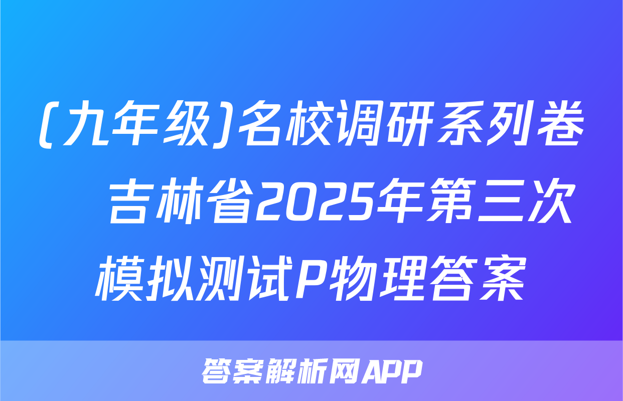 (九年级)名校调研系列卷•吉林省2025年第三次模拟测试P物理答案