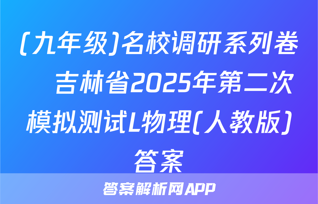 (九年级)名校调研系列卷•吉林省2025年第二次模拟测试L物理(人教版)答案