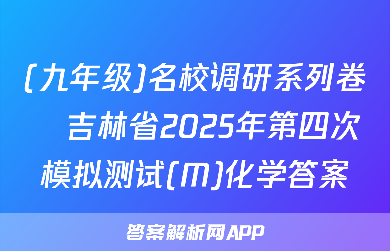 (九年级)名校调研系列卷•吉林省2025年第四次模拟测试(M)化学答案