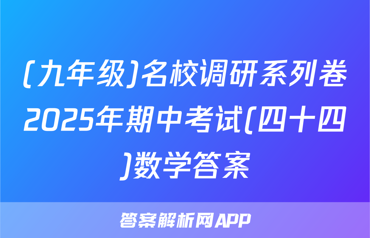 (九年级)名校调研系列卷2025年期中考试(四十四)数学答案