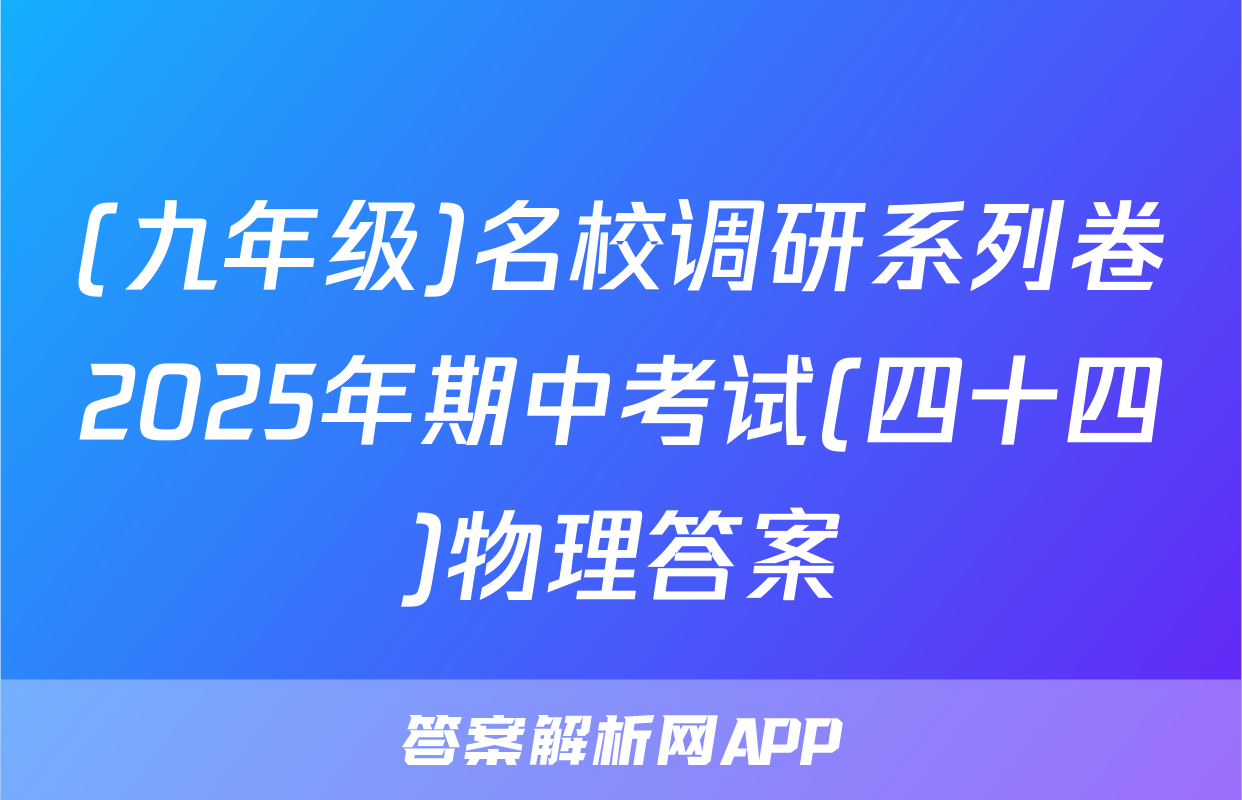 (九年级)名校调研系列卷2025年期中考试(四十四)物理答案