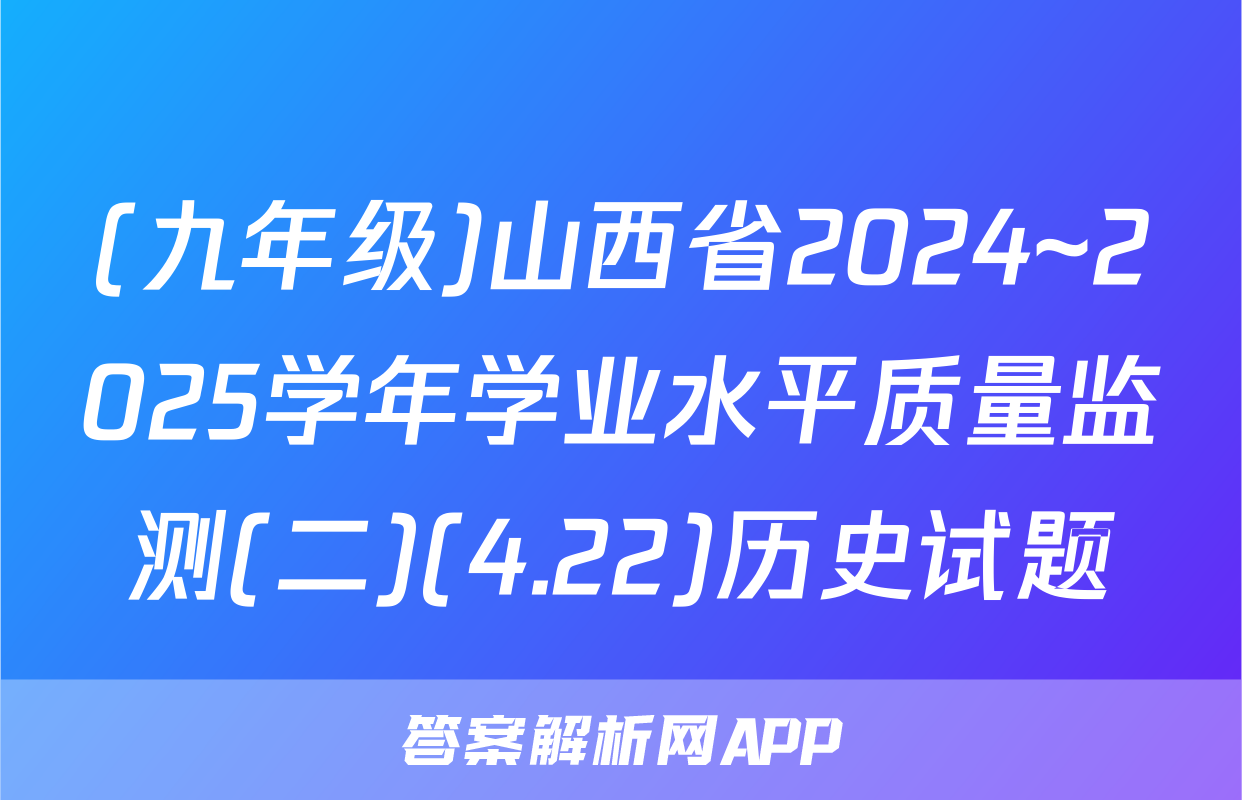 (九年级)山西省2024~2025学年学业水平质量监测(二)(4.22)历史试题