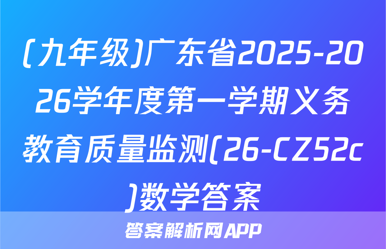 (九年级)广东省2025-2026学年度第一学期义务教育质量监测(26-CZ52c)数学答案