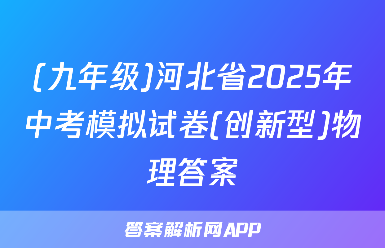 (九年级)河北省2025年中考模拟试卷(创新型)物理答案