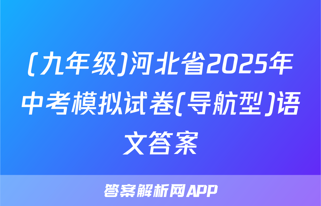 (九年级)河北省2025年中考模拟试卷(导航型)语文答案