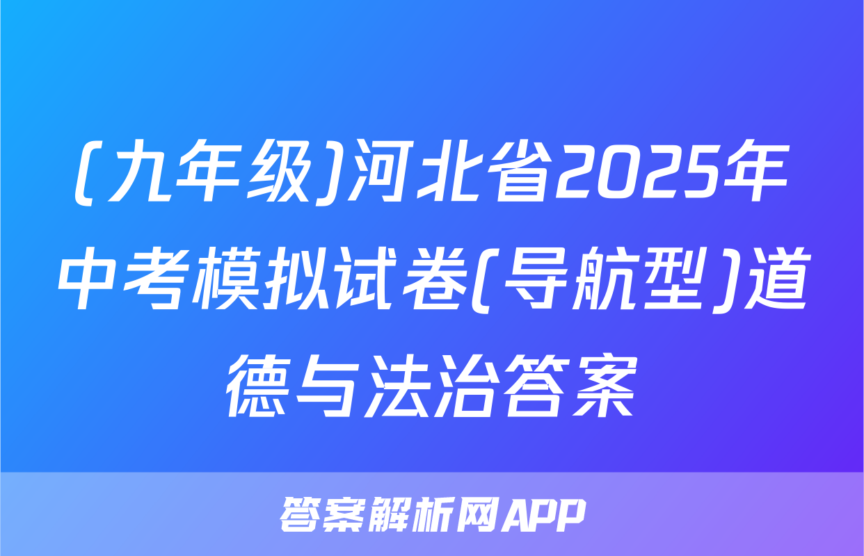 (九年级)河北省2025年中考模拟试卷(导航型)道德与法治答案