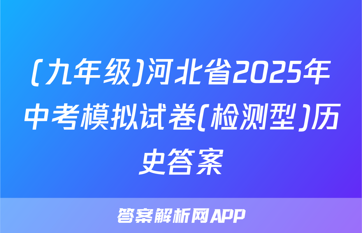 (九年级)河北省2025年中考模拟试卷(检测型)历史答案