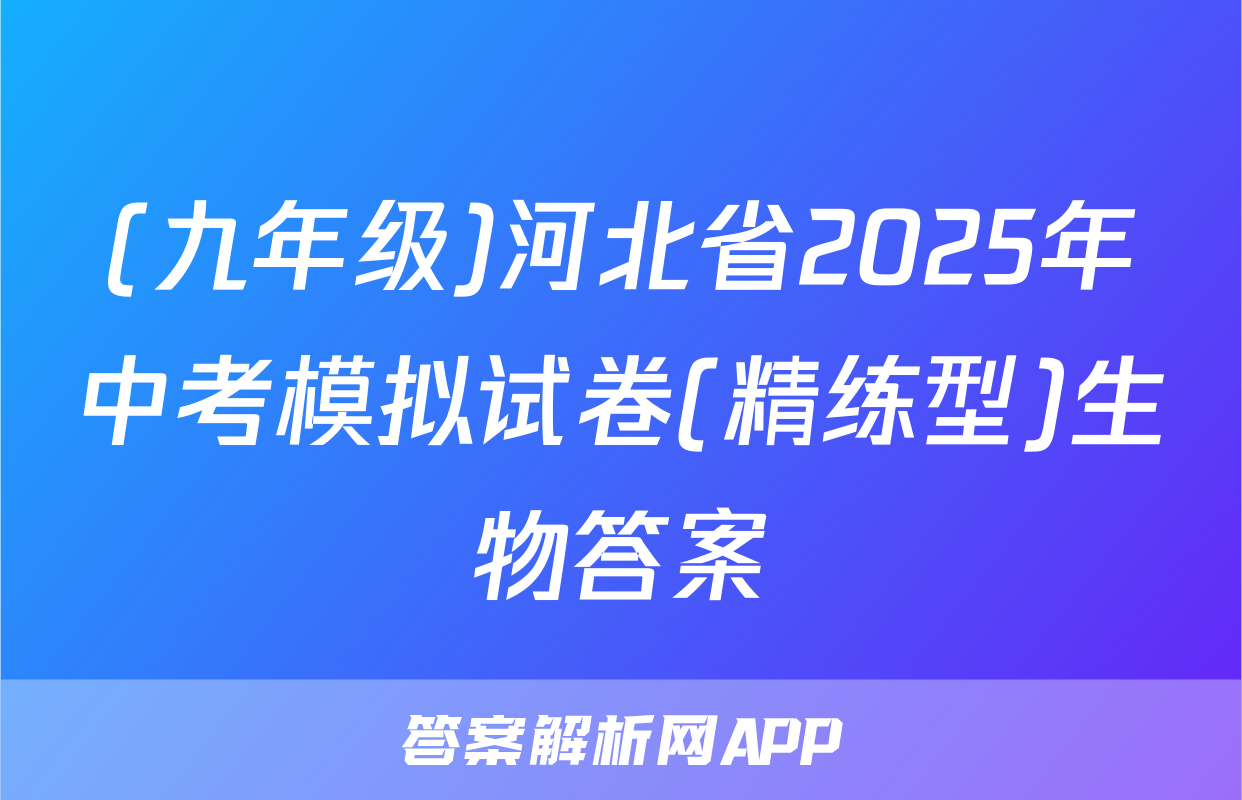 (九年级)河北省2025年中考模拟试卷(精练型)生物答案