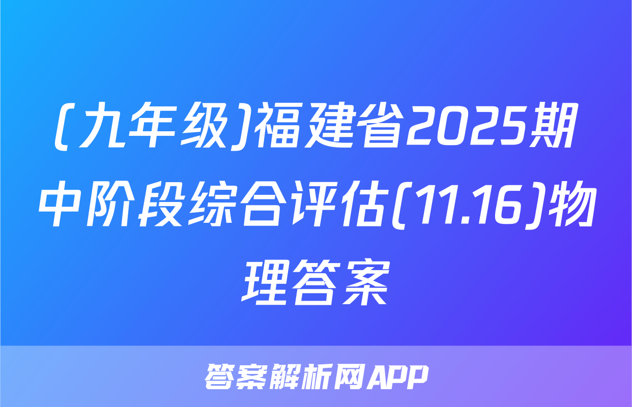 (九年级)福建省2025期中阶段综合评估(11.16)物理答案