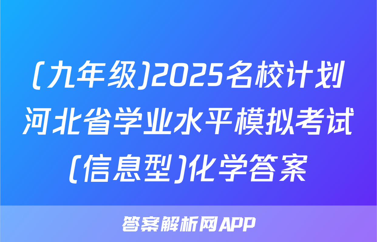 (九年级)2025名校计划河北省学业水平模拟考试(信息型)化学答案