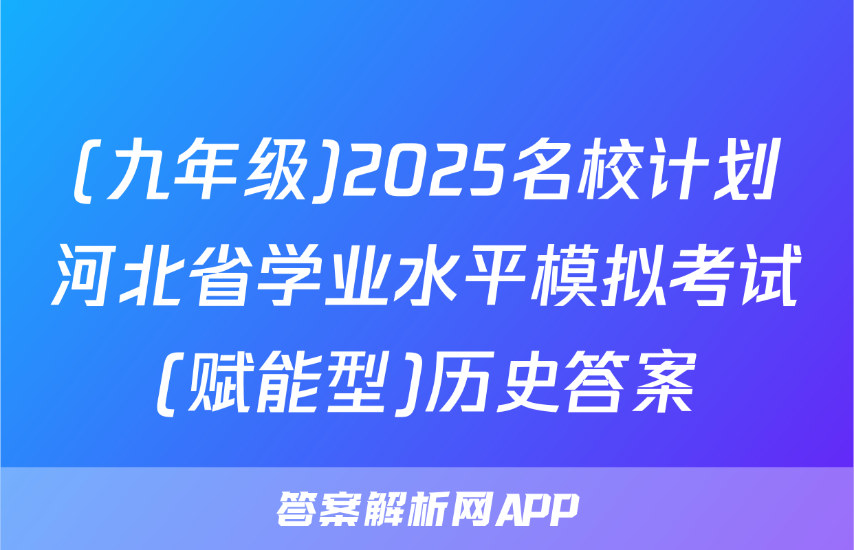 (九年级)2025名校计划河北省学业水平模拟考试(赋能型)历史答案
