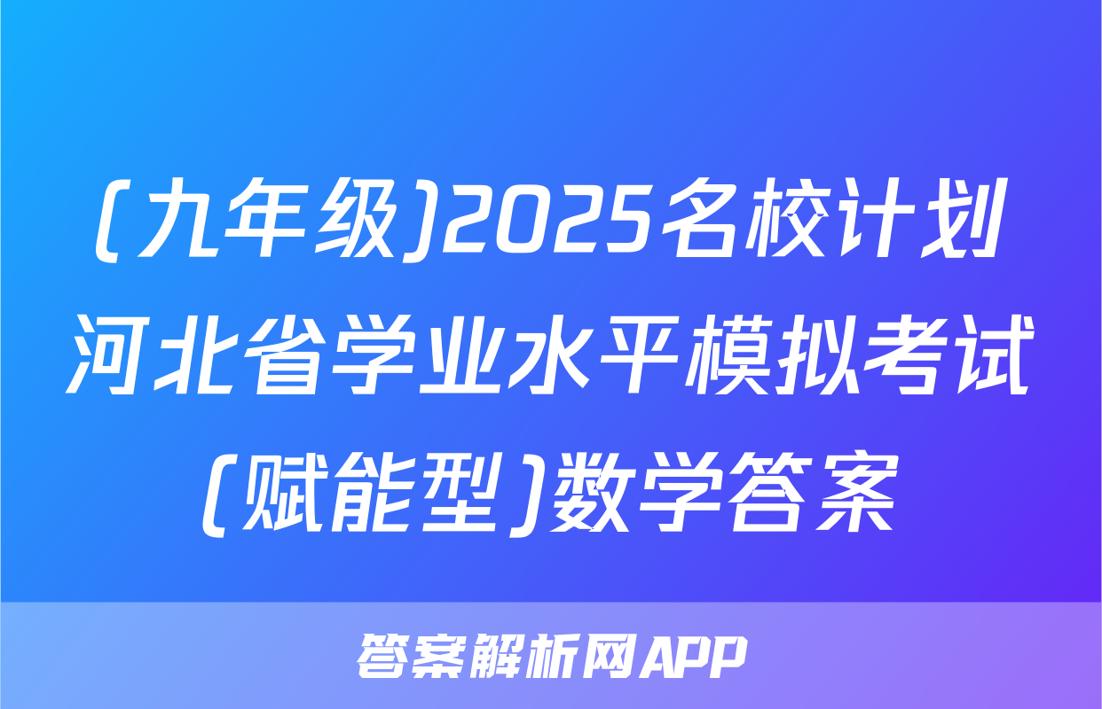 (九年级)2025名校计划河北省学业水平模拟考试(赋能型)数学答案