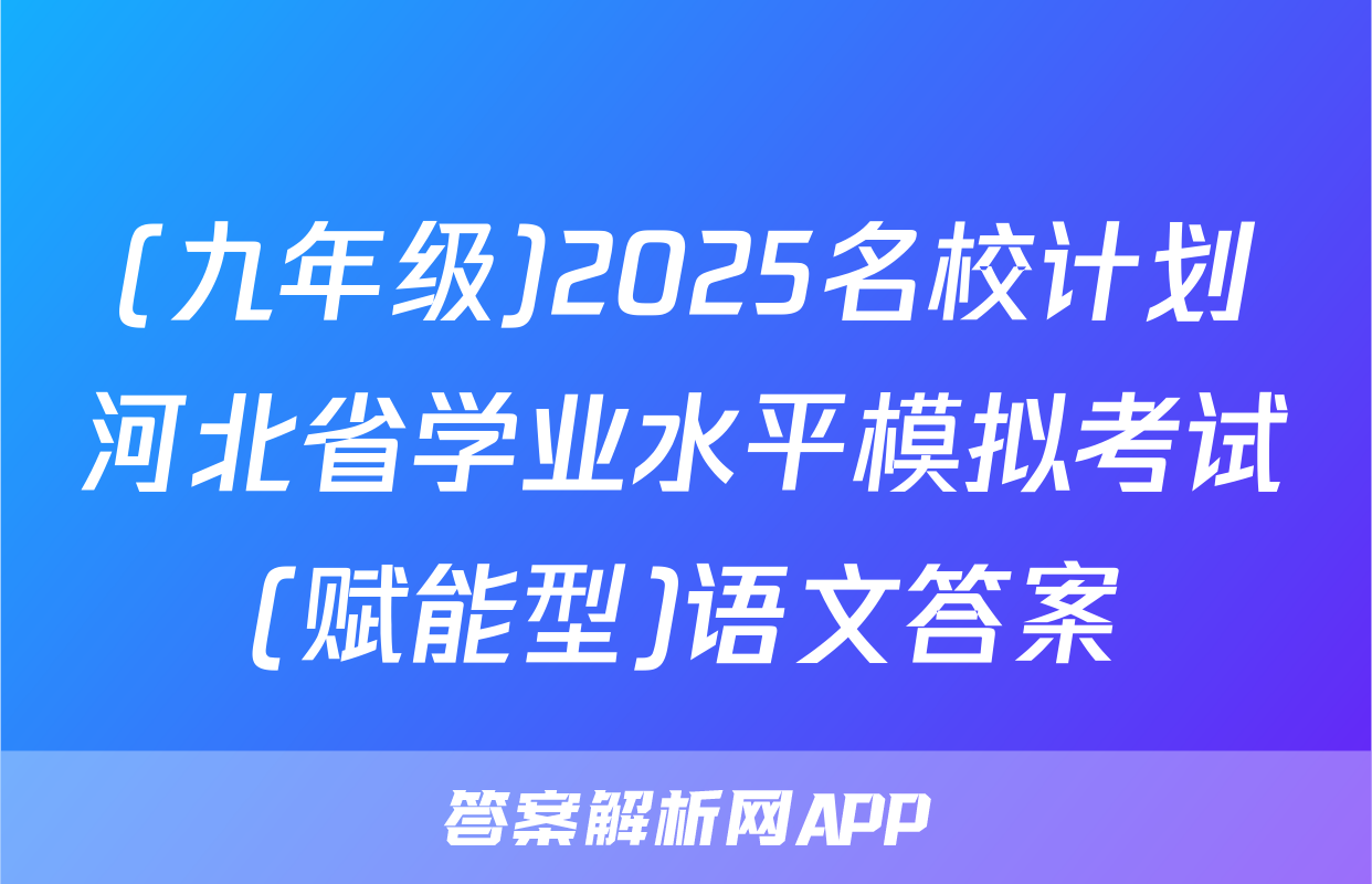 (九年级)2025名校计划河北省学业水平模拟考试(赋能型)语文答案