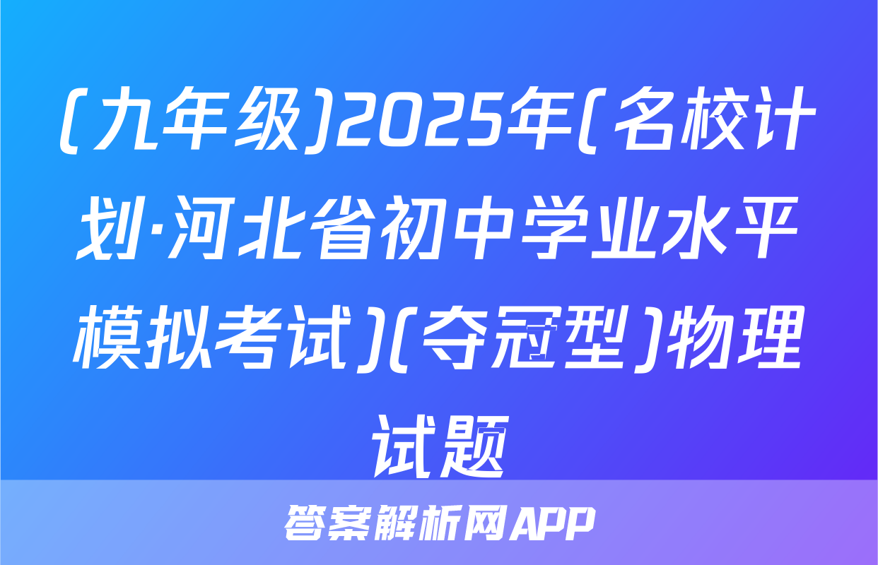 (九年级)2025年(名校计划·河北省初中学业水平模拟考试)(夺冠型)物理试题