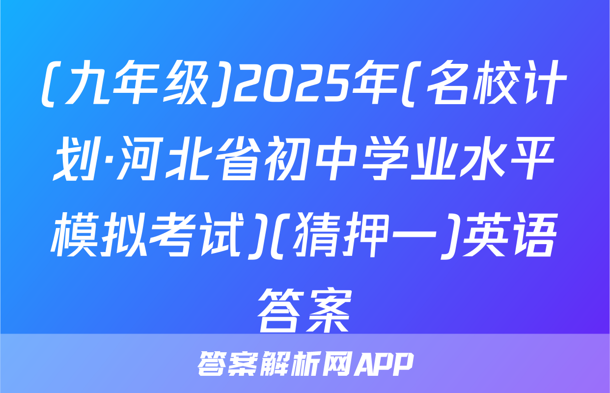 (九年级)2025年(名校计划·河北省初中学业水平模拟考试)(猜押一)英语答案