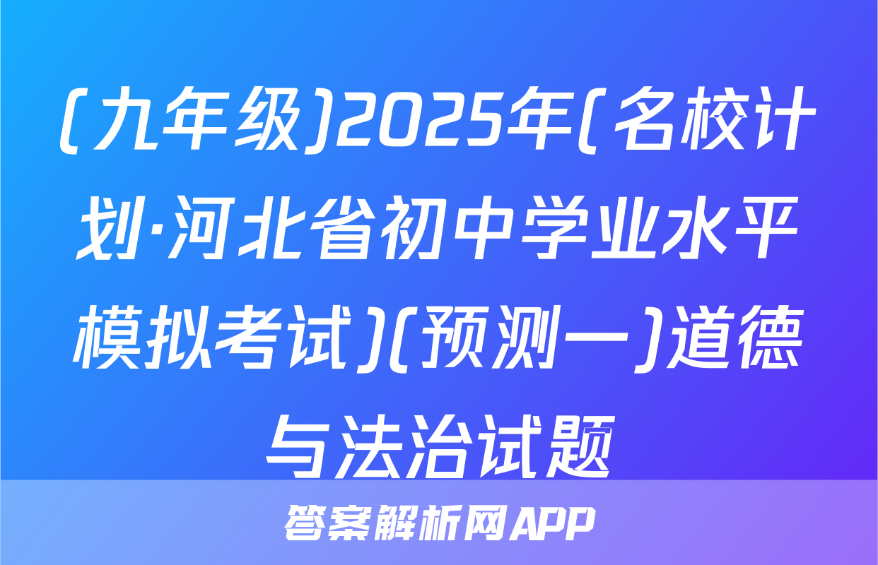 (九年级)2025年(名校计划·河北省初中学业水平模拟考试)(预测一)道德与法治试题