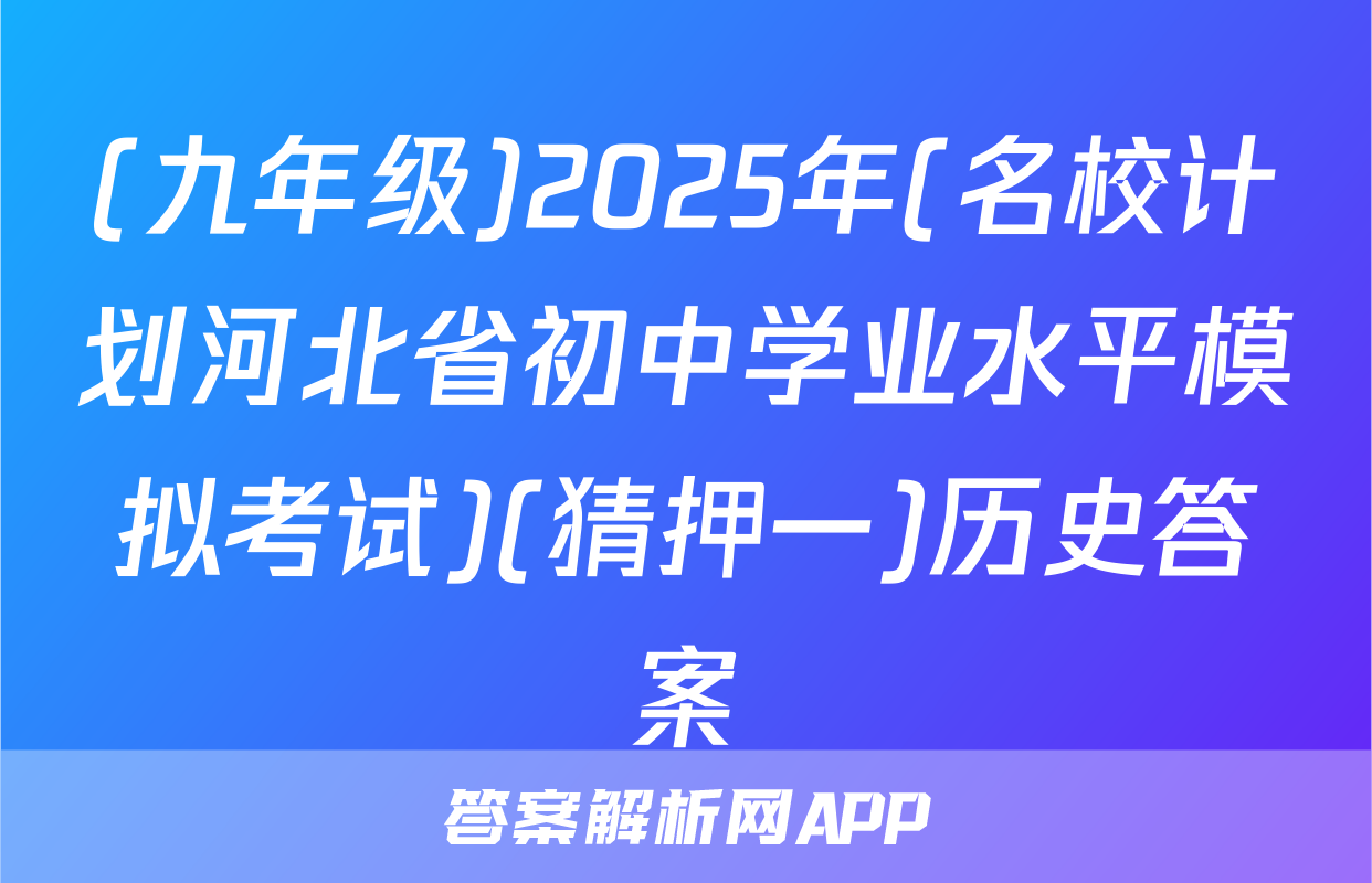 (九年级)2025年(名校计划河北省初中学业水平模拟考试)(猜押一)历史答案