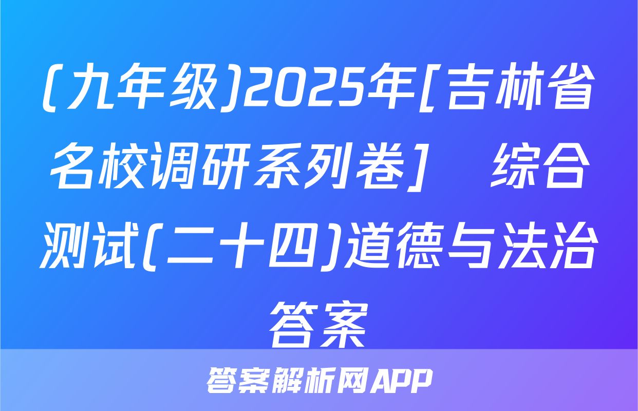 (九年级)2025年[吉林省名校调研系列卷]•综合测试(二十四)道德与法治答案