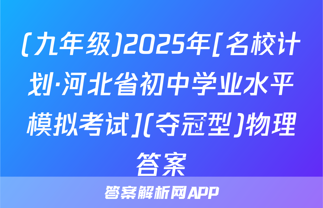 (九年级)2025年[名校计划·河北省初中学业水平模拟考试](夺冠型)物理答案